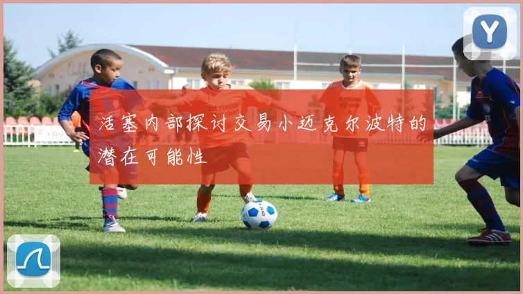 活塞内部探讨交易小迈克尔波特的潜在可能性