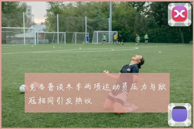 克洛普谈冬季两项运动员压力与欧冠相同引发热议