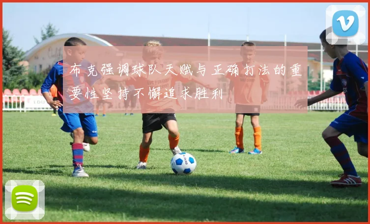 布克强调球队天赋与正确打法的重要性坚持不懈追求胜利