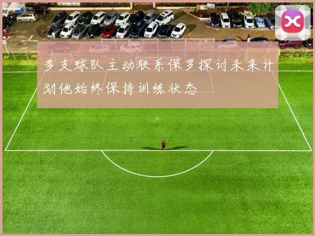 多支球队主动联系保罗探讨未来计划他始终保持训练状态