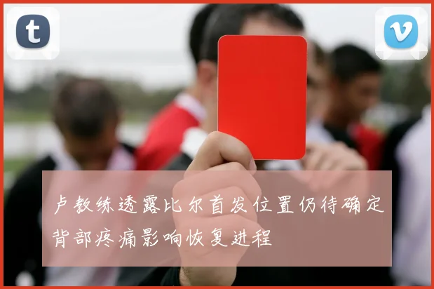 卢教练透露比尔首发位置仍待确定背部疼痛影响恢复进程
