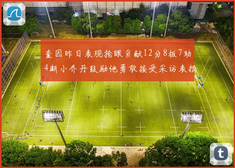 奎因昨日表现抢眼贡献12分8板7助4断小乔丹鼓励他勇敢接受采访表扬