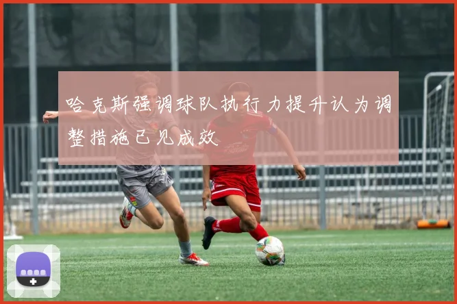 哈克斯强调球队执行力提升认为调整措施已见成效