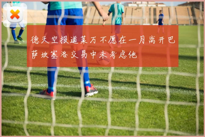 德天空报道莱万不愿在一月离开巴萨坎塞洛交易中未考虑他