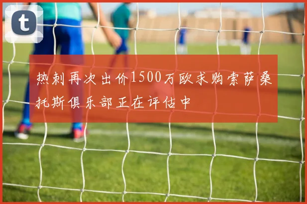 热刺再次出价1500万欧求购索萨桑托斯俱乐部正在评估中