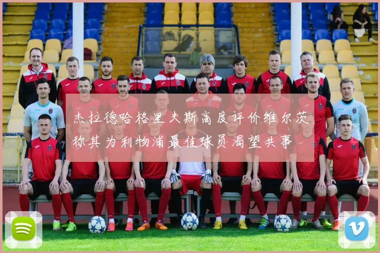 杰拉德哈格里夫斯高度评价维尔茨称其为利物浦最佳球员渴望共事