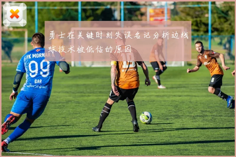 勇士在关键时刻失误名记分析边线球技术被低估的原因