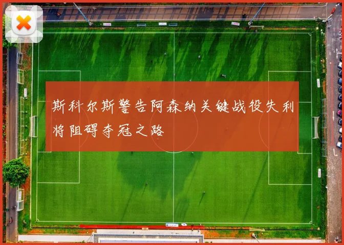 斯科尔斯警告阿森纳关键战役失利将阻碍夺冠之路