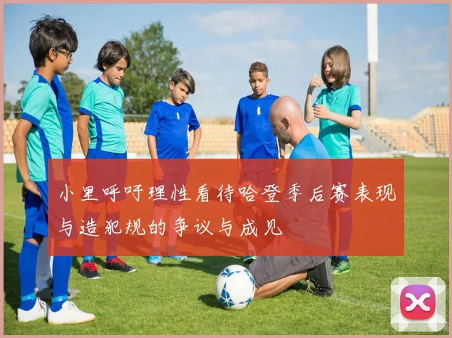 小里呼吁理性看待哈登季后赛表现与造犯规的争议与成见