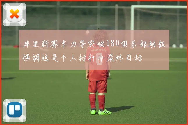 库里新赛季力争突破180俱乐部助教强调这是个人标杆非最终目标